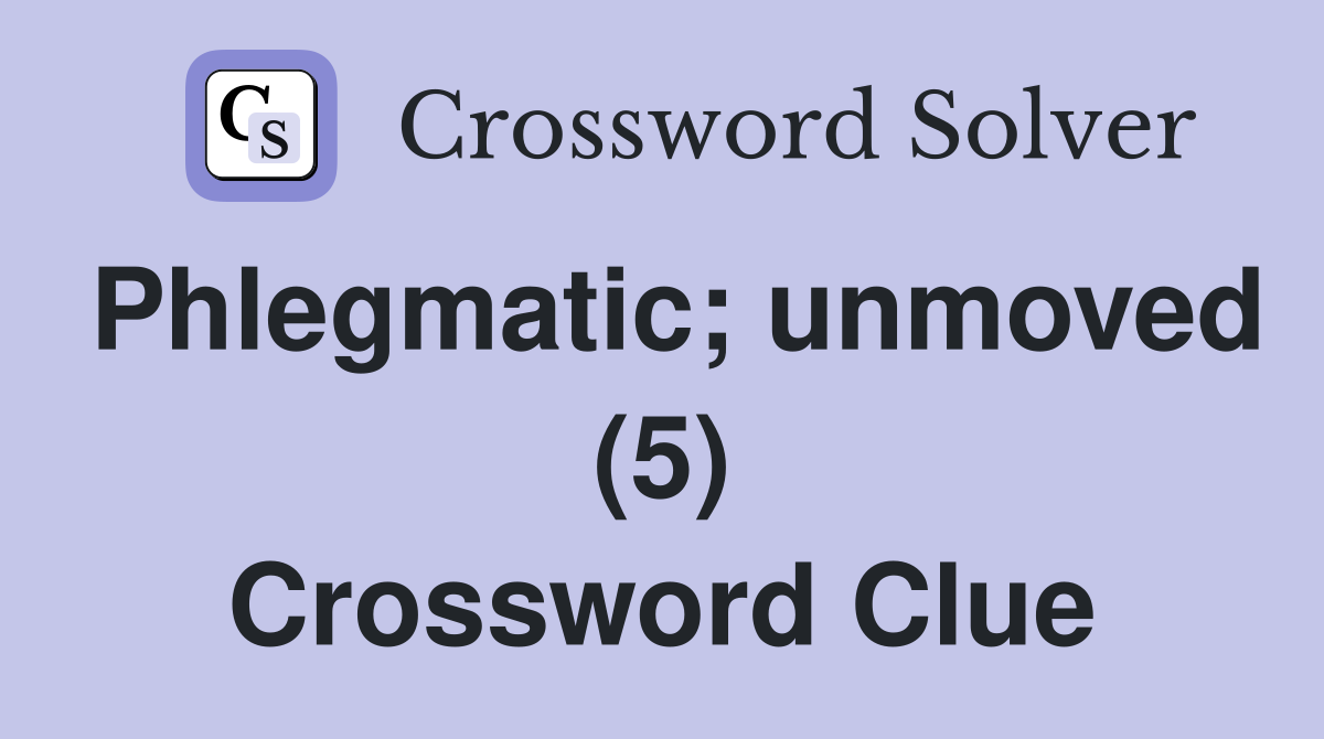 Phlegmatic; unmoved (5) Crossword Clue