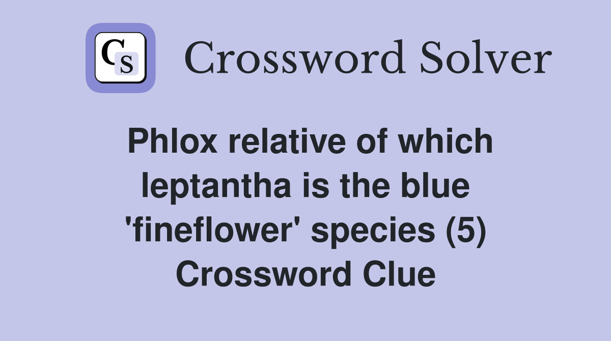 Phlox relative of which leptantha is the blue 'fineflower' species (5) Crossword Clue