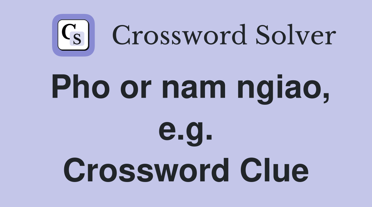 Pho or nam ngiao, e.g. Crossword Clue