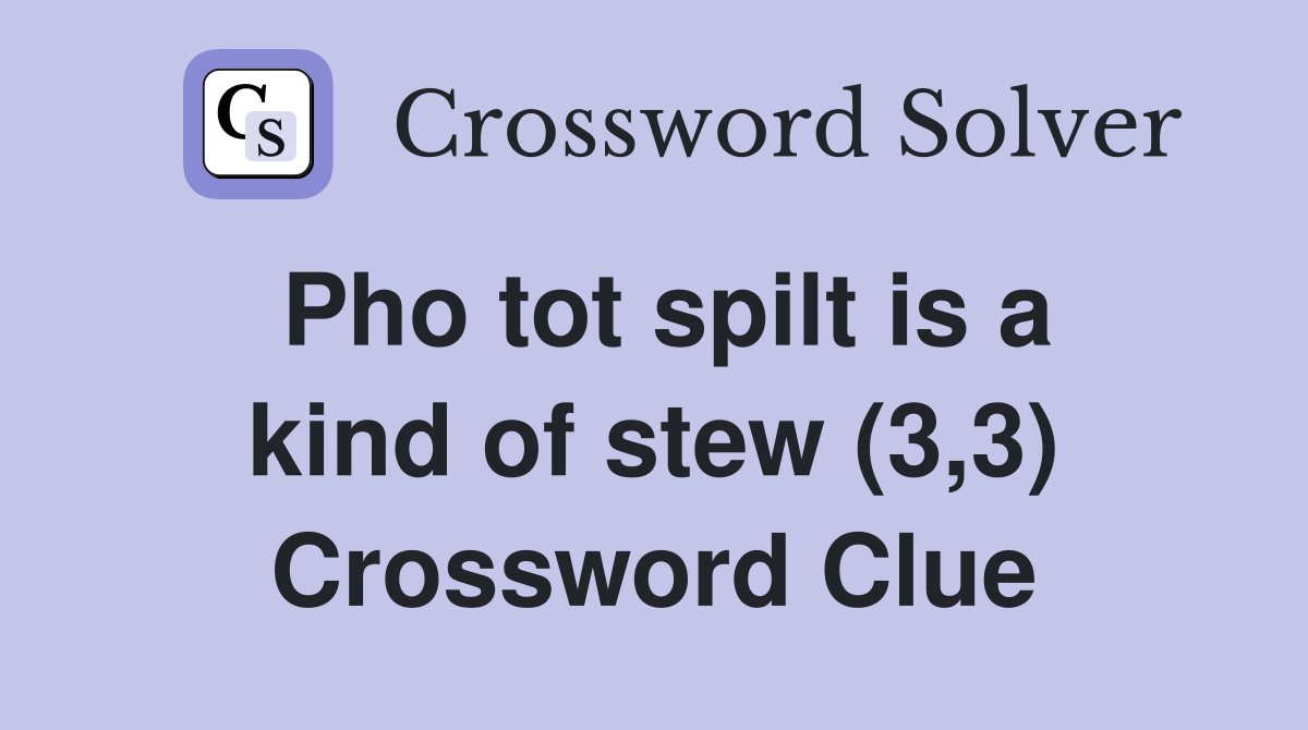 Pho tot spilt is a kind of stew (3,3) Crossword Clue