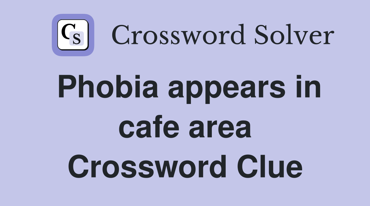 Phobia appears in cafe area Crossword Clue