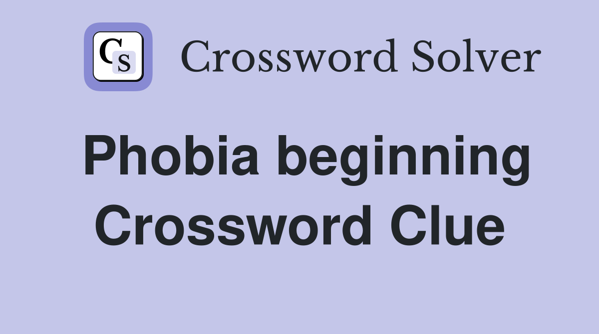 Phobia beginning Crossword Clue