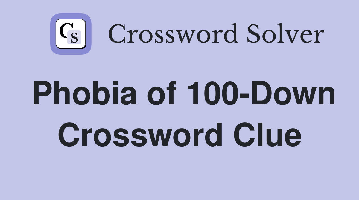 Phobia of 100-Down Crossword Clue