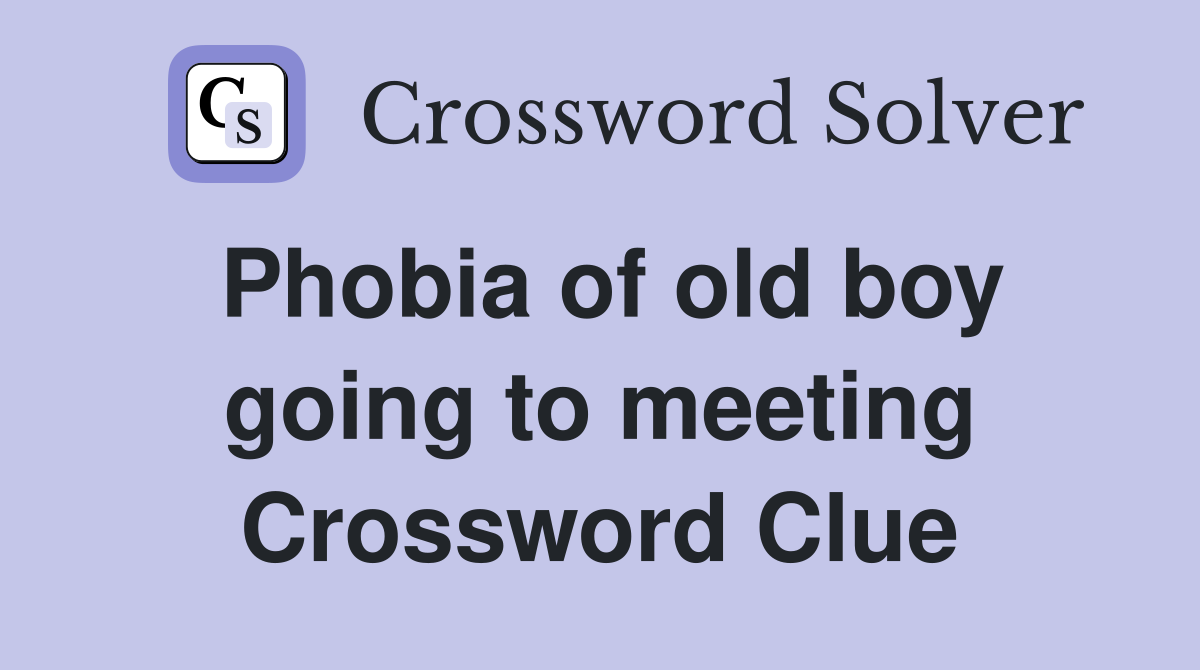 Phobia of old boy going to meeting Crossword Clue