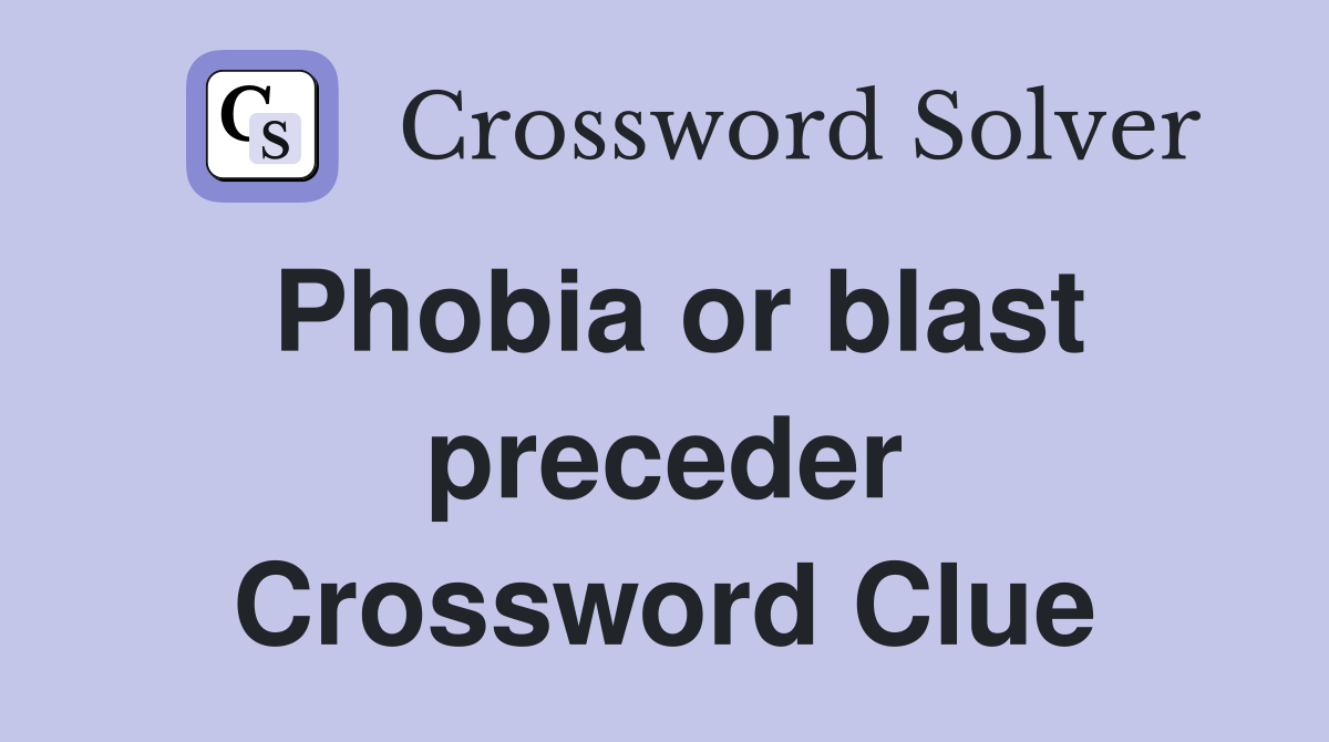 Phobia or blast preceder Crossword Clue