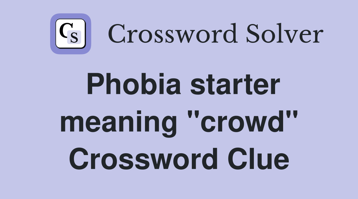 Phobia starter meaning "crowd" Crossword Clue