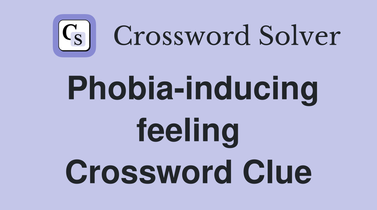 Phobia-inducing feeling Crossword Clue