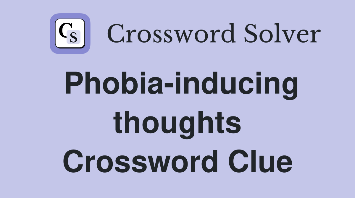 Phobia-inducing thoughts Crossword Clue