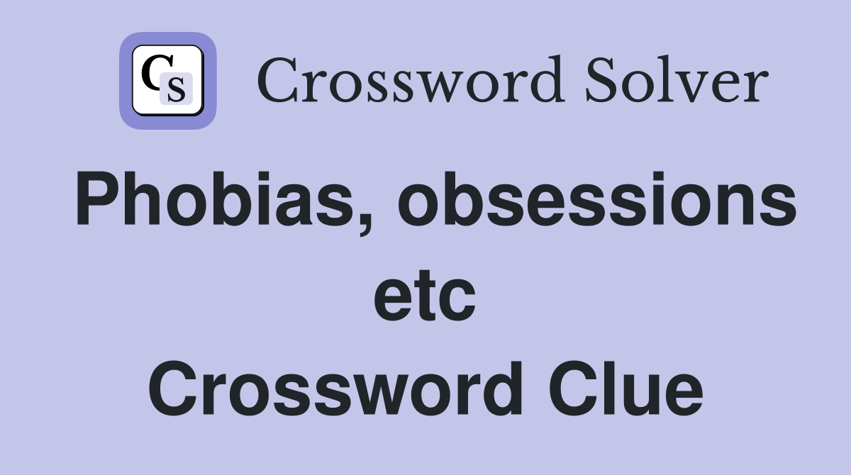 Phobias, obsessions etc Crossword Clue