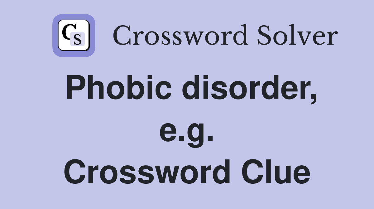 Phobic disorder, e.g. Crossword Clue