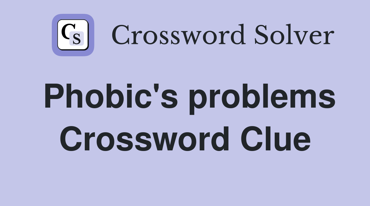 Phobic's problems Crossword Clue