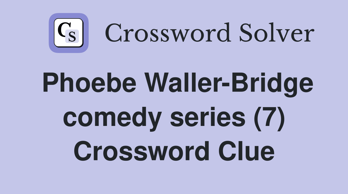 Phoebe Waller-Bridge comedy series (7) Crossword Clue