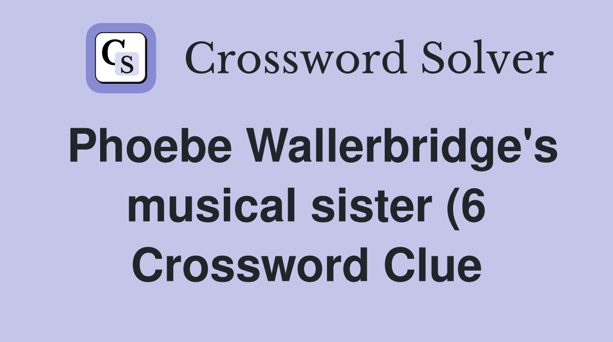 Phoebe Wallerbridge #39 s musical sister (6) Crossword Clue Answers Phoebe Wallerbridge #39 s musical sister (6) Crossword Clue Answers