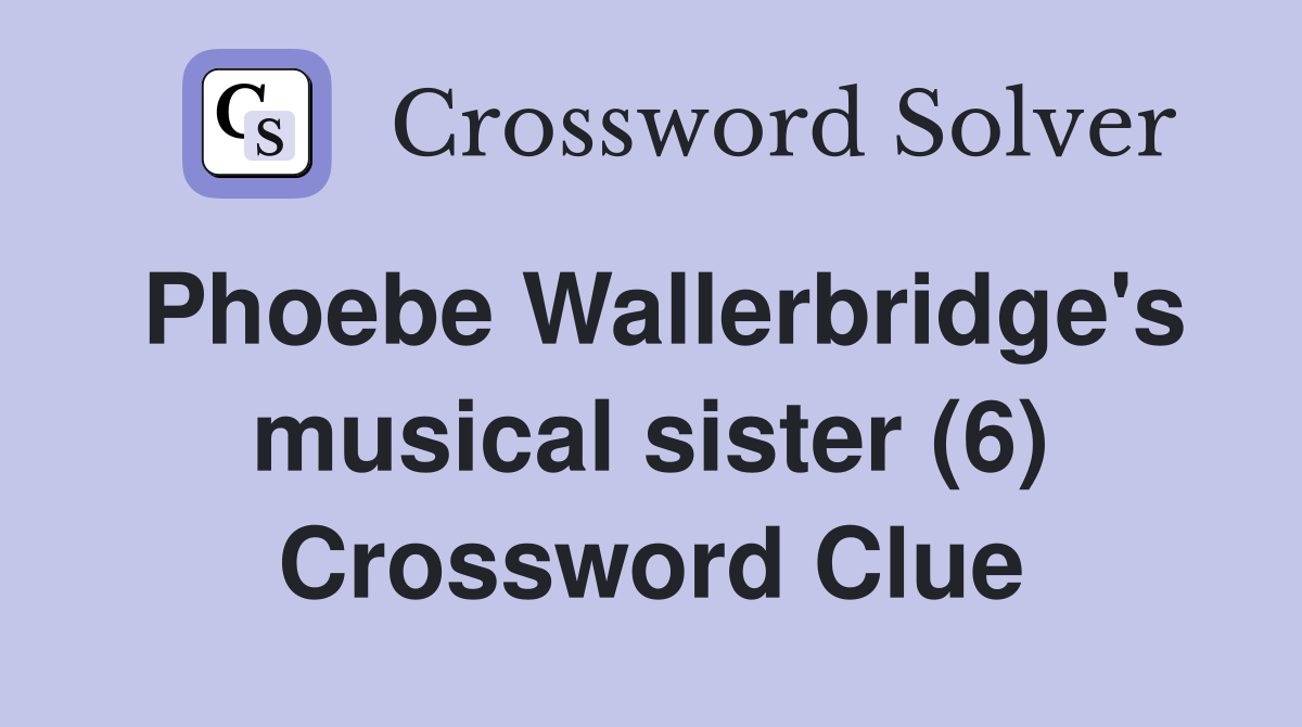 Phoebe Wallerbridge #39 s musical sister (6) Crossword Clue Answers