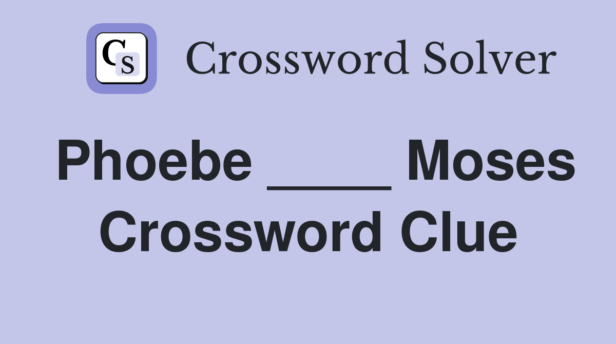 Phoebe ____ Moses Crossword Clue