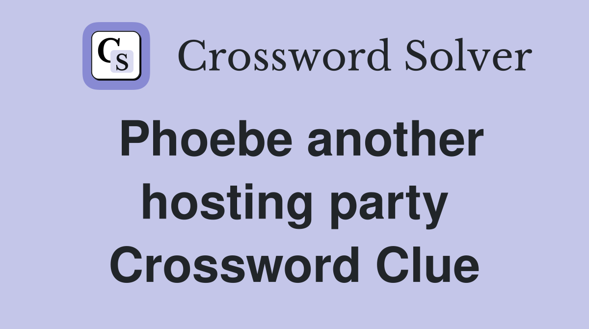 Phoebe another hosting party Crossword Clue