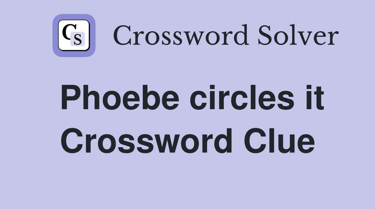 Phoebe circles it Crossword Clue