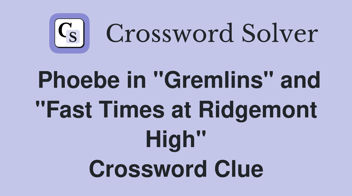 Phoebe in "Gremlins" and "Fast Times at Ridgemont High" Crossword Clue
