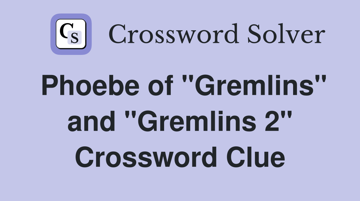 Phoebe of "Gremlins" and "Gremlins 2" Crossword Clue