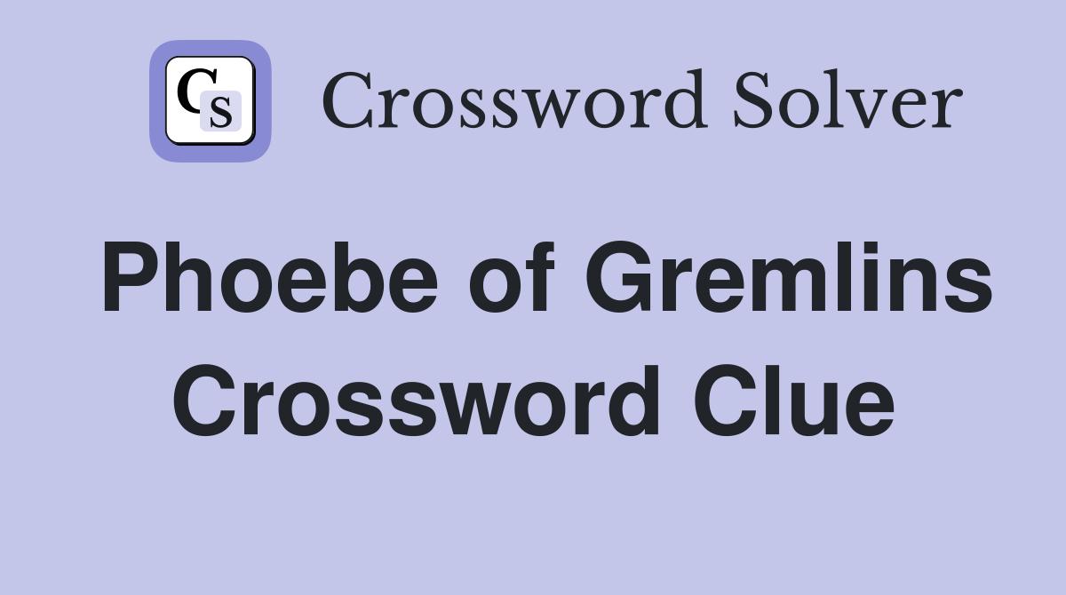 Phoebe of Gremlins Crossword Clue