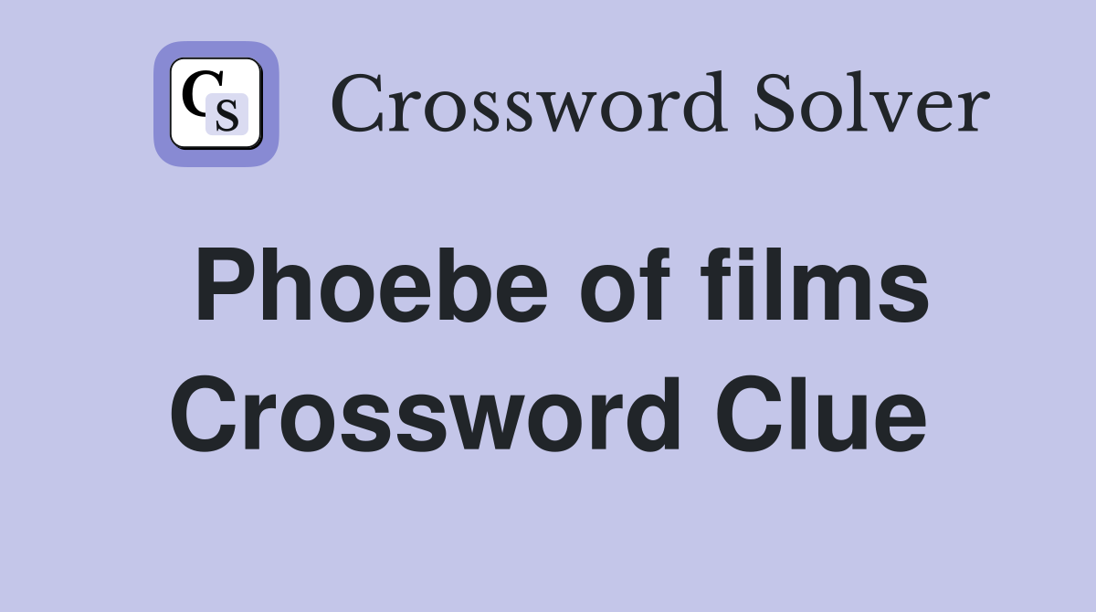 Phoebe of films Crossword Clue