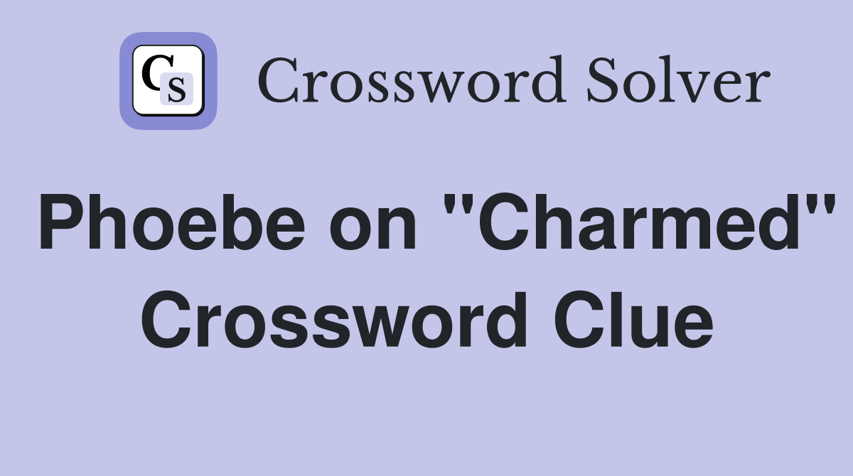 Phoebe on "Charmed" Crossword Clue