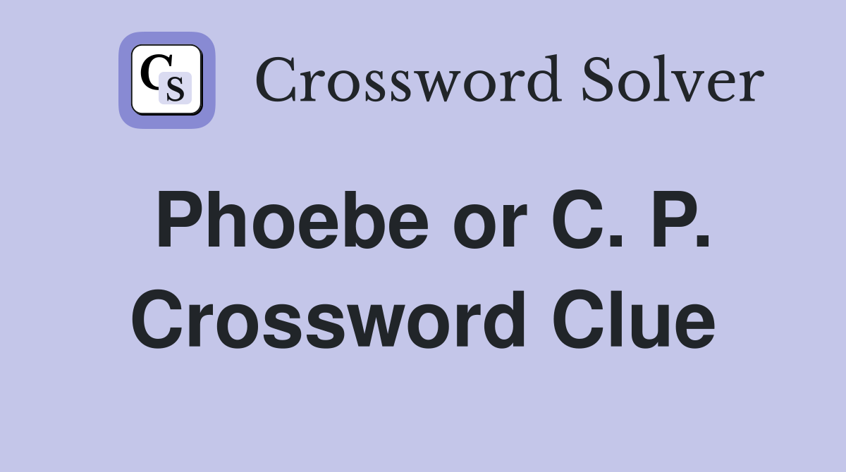 Phoebe or C. P. Crossword Clue
