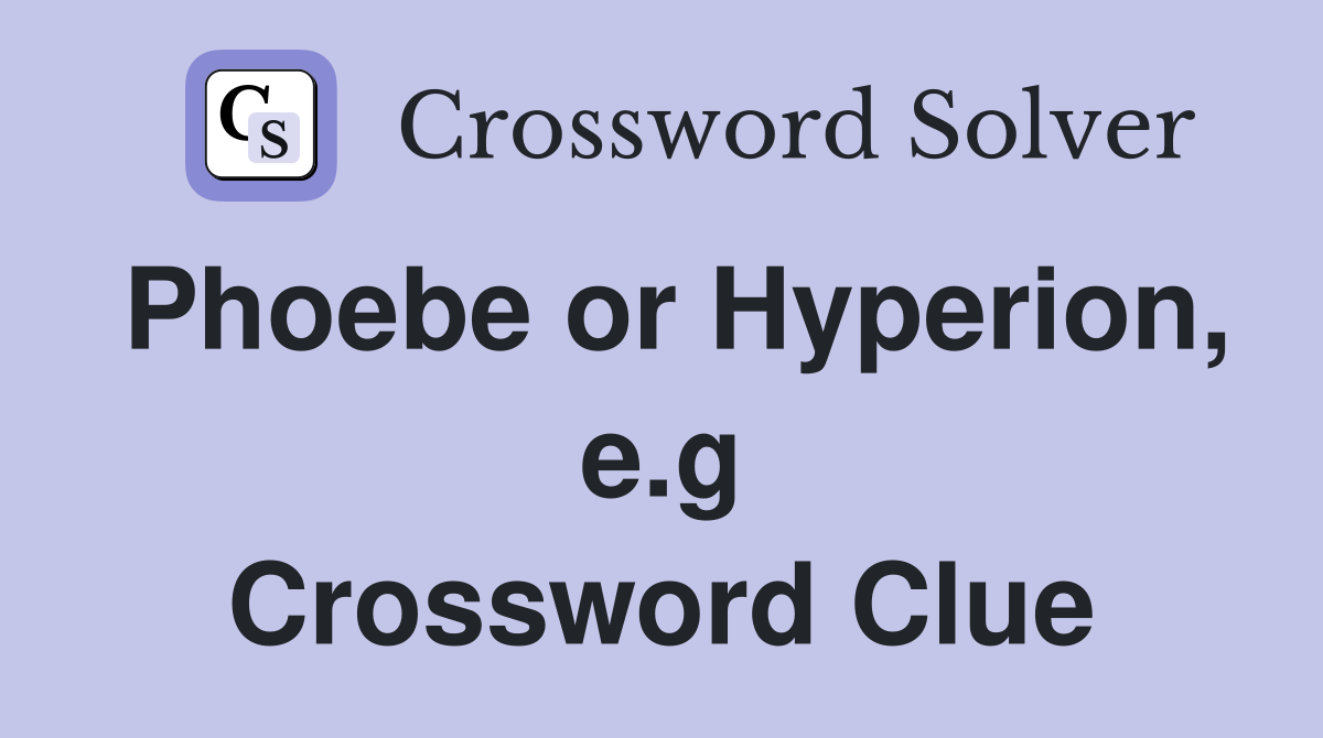 Phoebe or Hyperion, e.g Crossword Clue