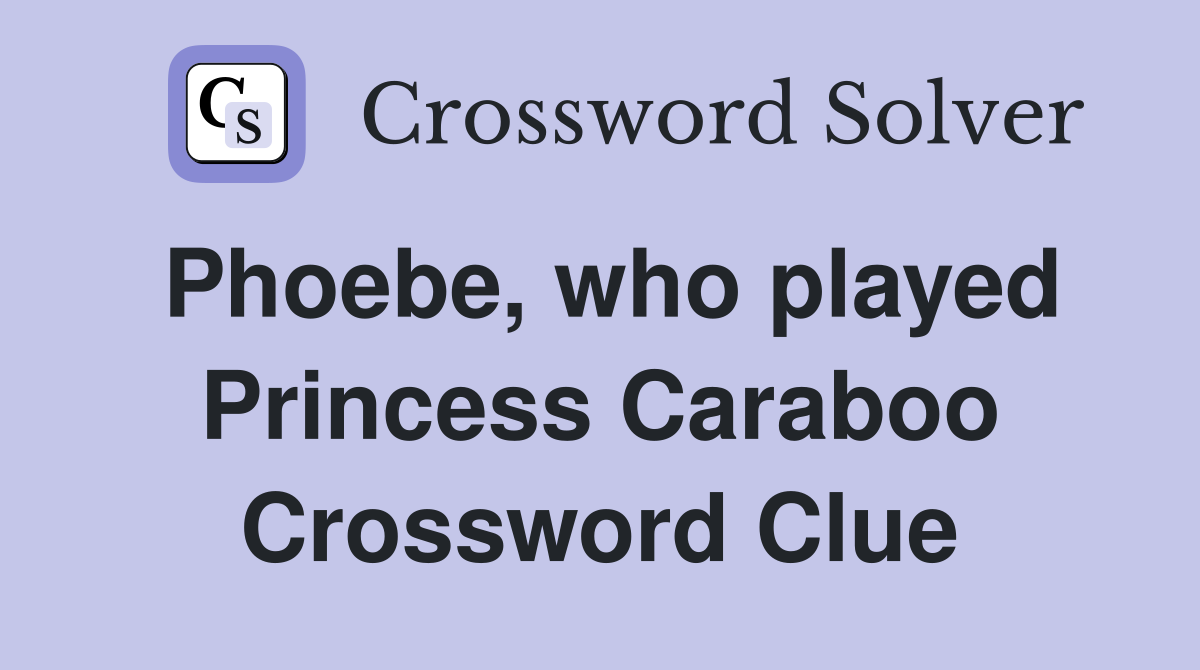 Phoebe, who played Princess Caraboo Crossword Clue