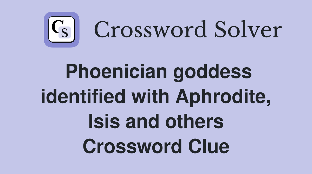 Phoenician goddess identified with Aphrodite, Isis and others Crossword Clue
