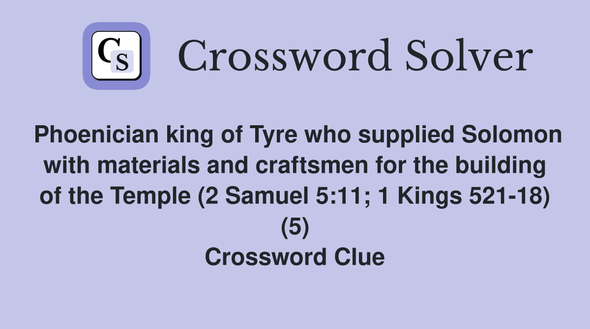 Phoenician king of Tyre who supplied Solomon with materials and craftsmen for the building of the Temple (2 Samuel 5:11; 1 Kings 521-18) (5) Crossword Clue