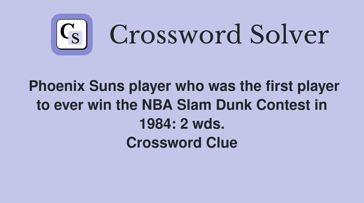 Phoenix Suns player who was the first player to ever win the NBA Slam Dunk Contest in 1984: 2 wds. Crossword Clue