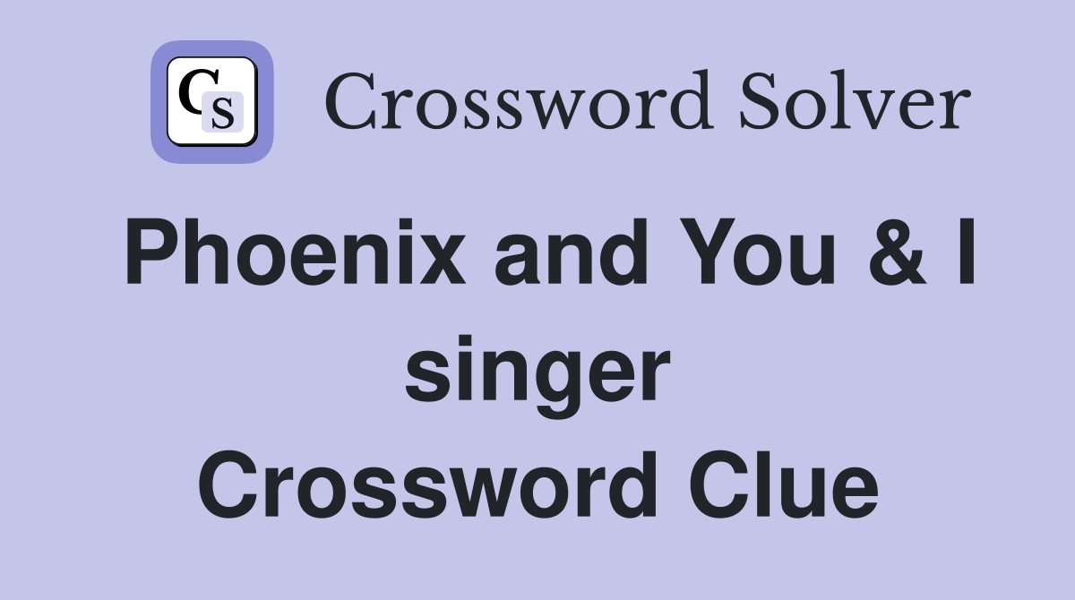 Phoenix and You & I singer Crossword Clue