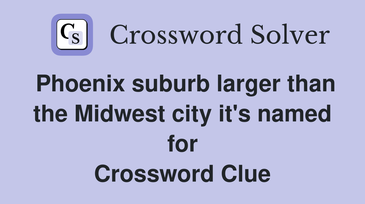 Phoenix suburb larger than the Midwest city it's named for Crossword Clue