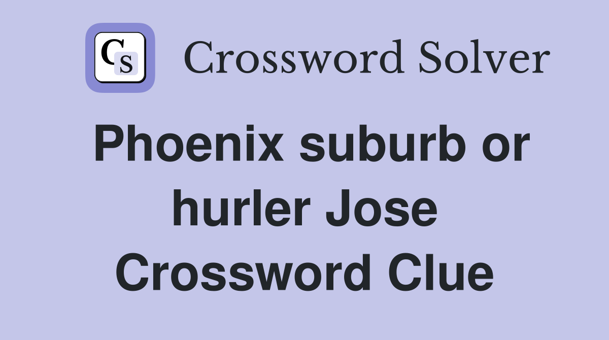 Phoenix suburb or hurler Jose Crossword Clue