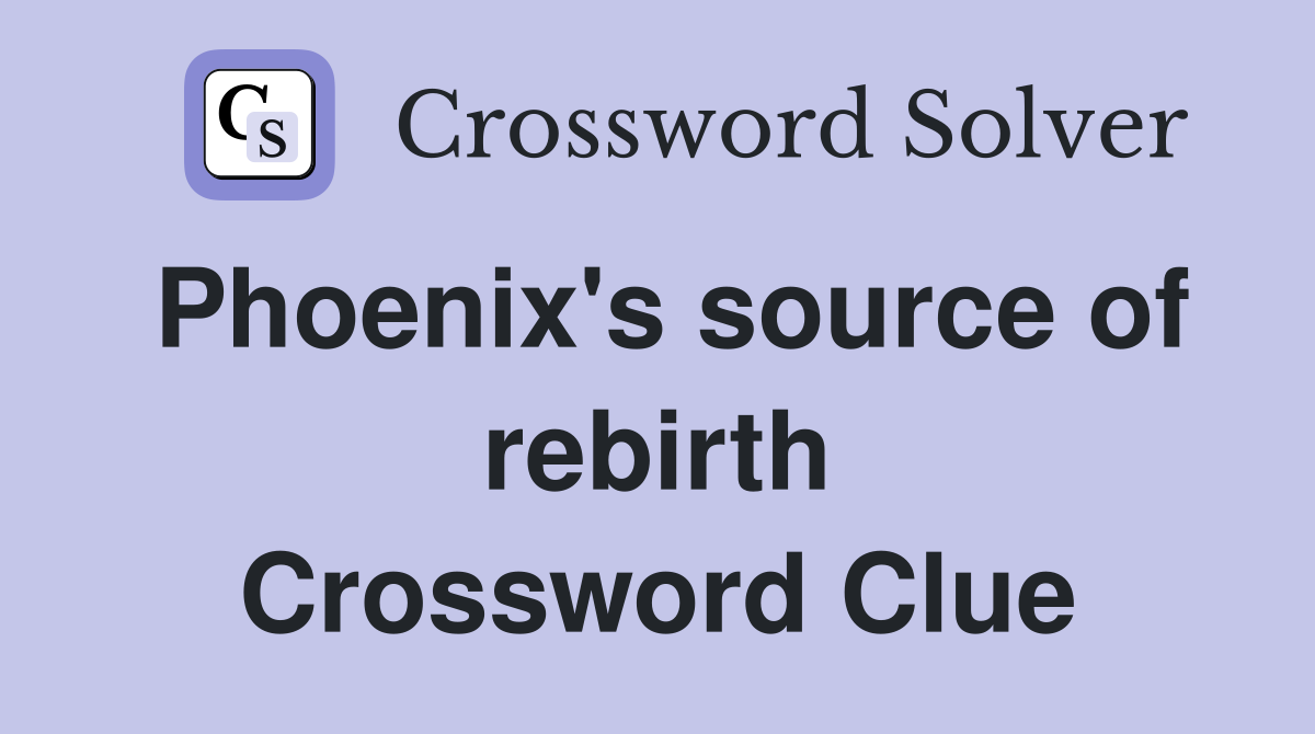 Phoenix's source of rebirth Crossword Clue