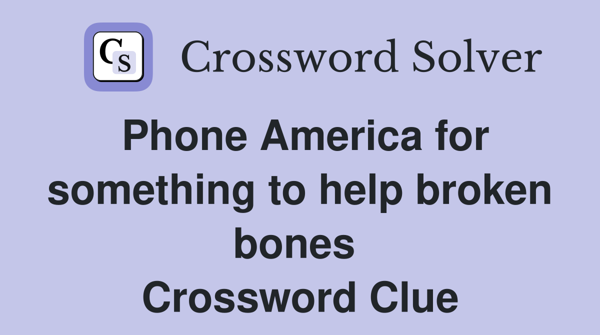 Phone America for something to help broken bones  Crossword Clue