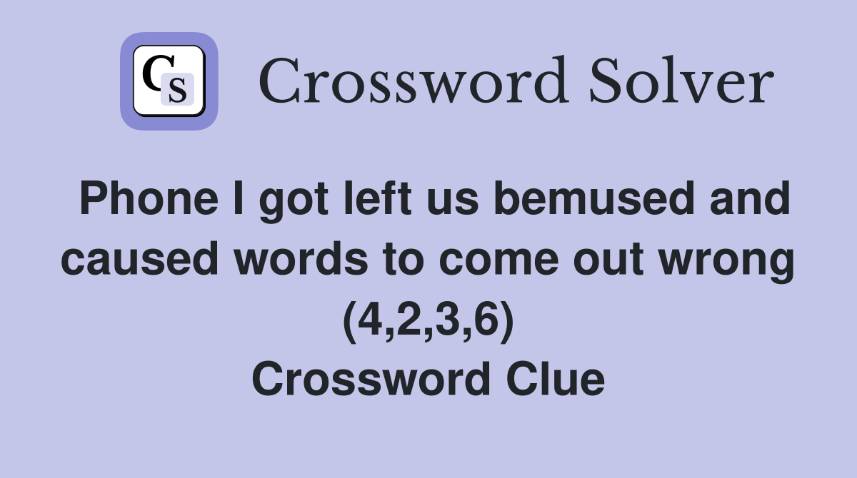 Phone I got left us bemused and caused words to come out wrong (4,2,3,6) Crossword Clue
