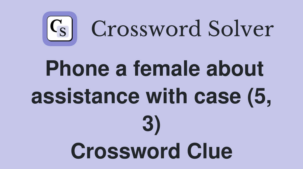 Phone a female about assistance with case (5, 3) Crossword Clue