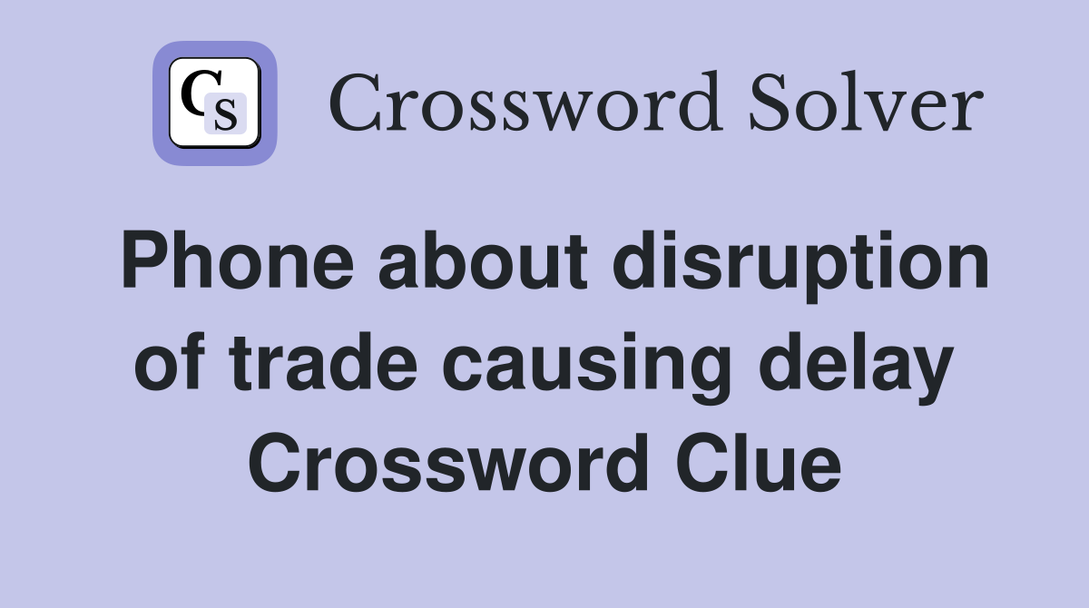 Phone about disruption of trade causing delay Crossword Clue