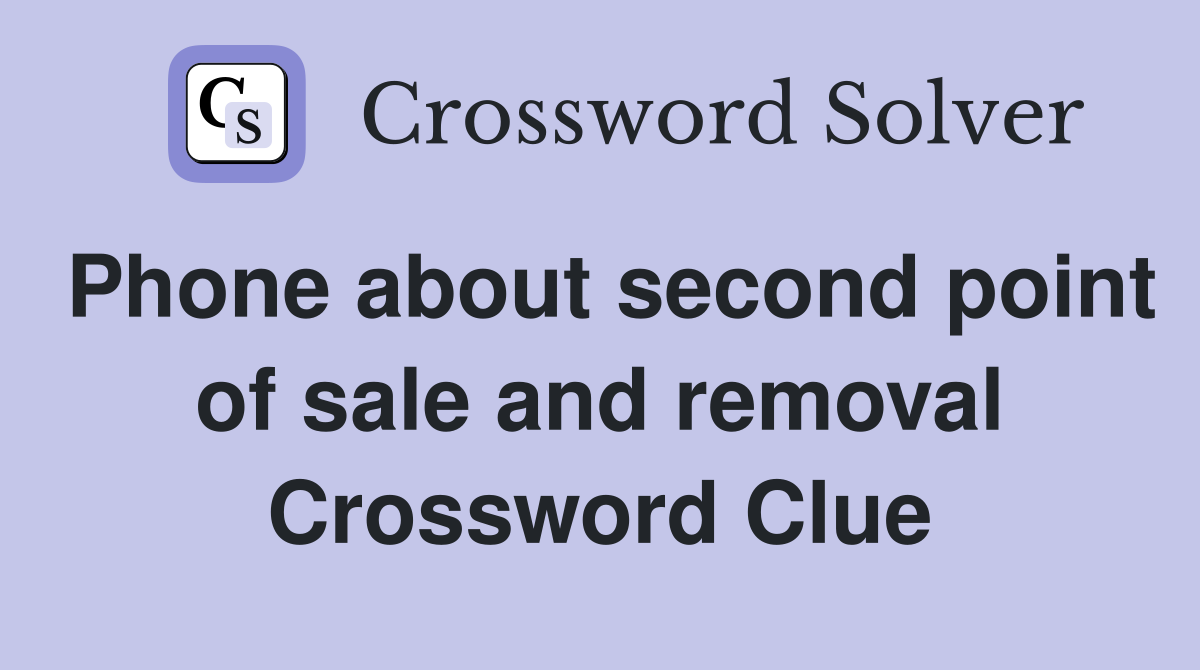 Phone about second point of sale and removal Crossword Clue