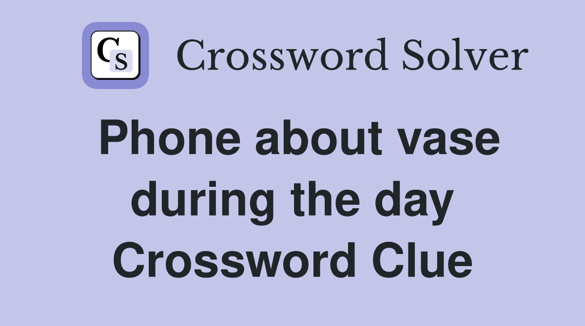 Phone about vase during the day Crossword Clue