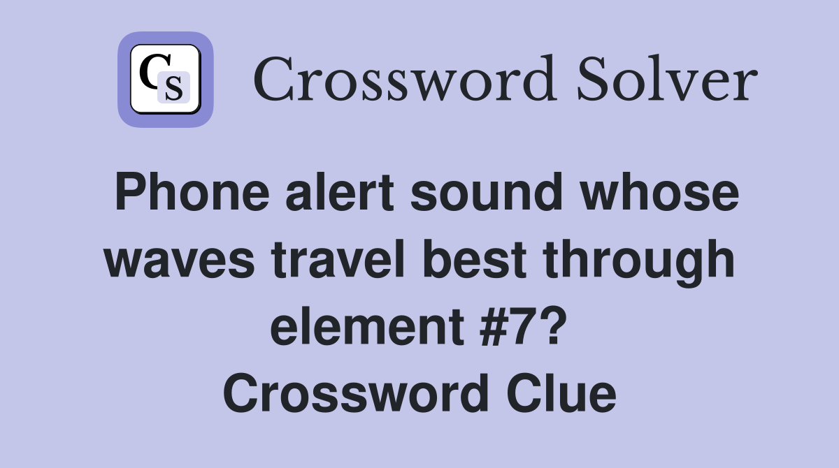 Phone alert sound whose waves travel best through element #7? Crossword Clue