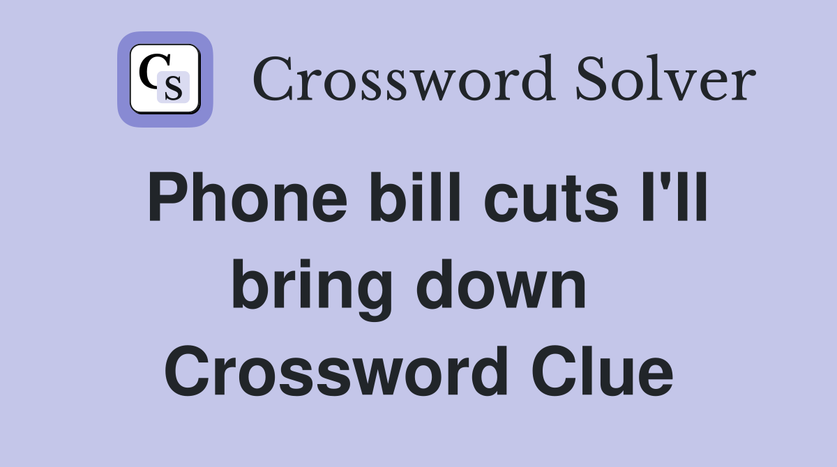 Phone bill cuts I'll bring down  Crossword Clue