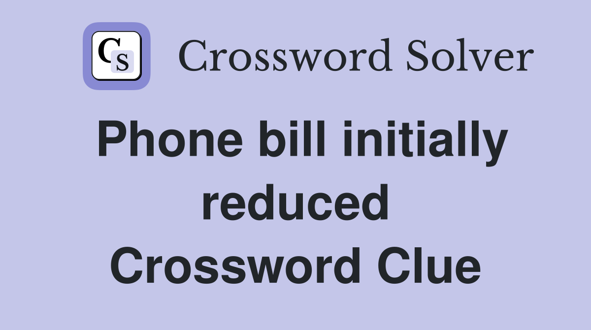 Phone bill initially reduced Crossword Clue