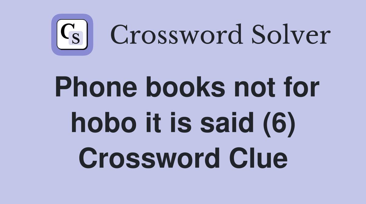 Phone books not for hobo it is said (6) Crossword Clue
