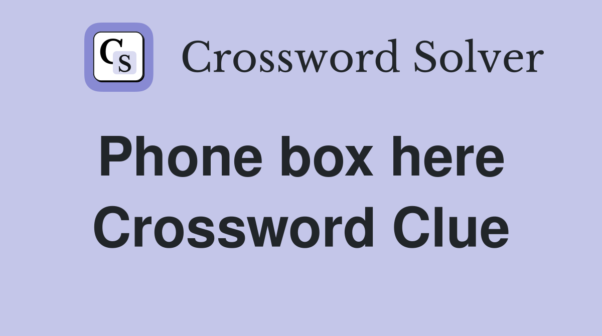 Phone box here  Crossword Clue