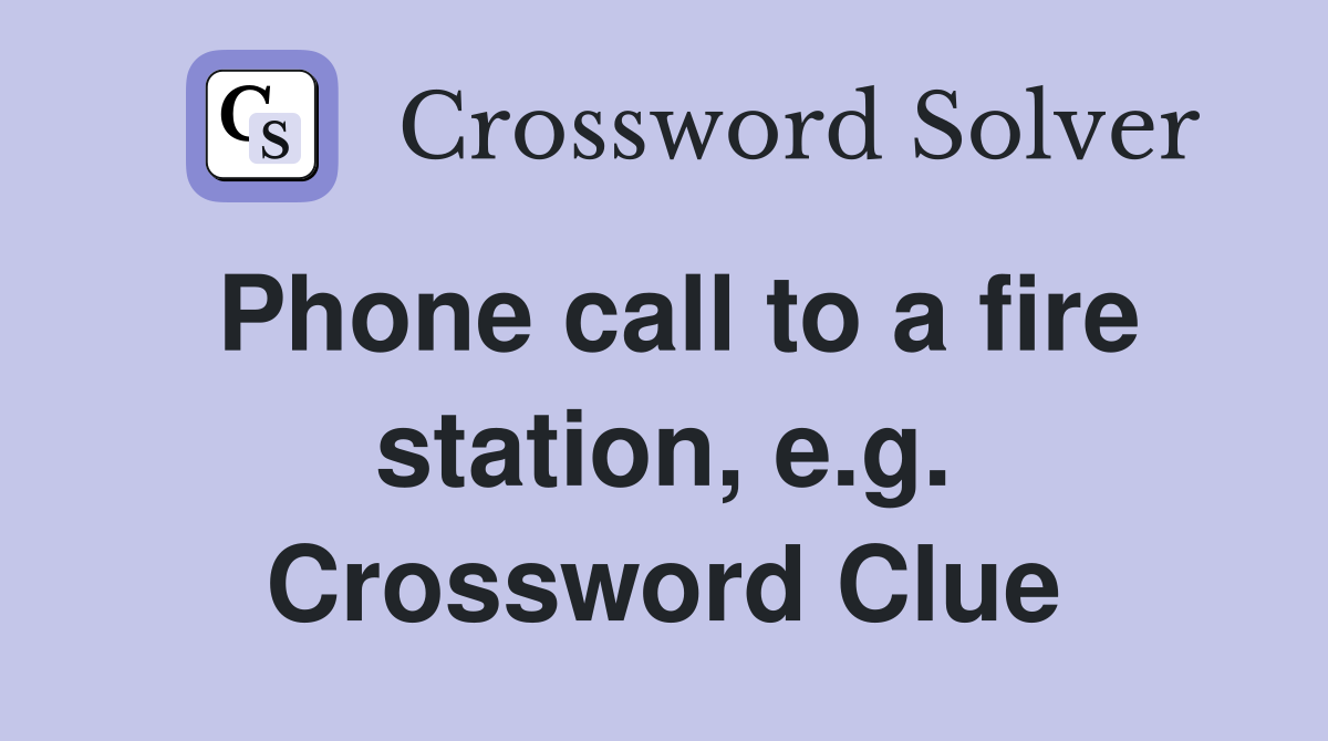 Phone call to a fire station, e.g. Crossword Clue