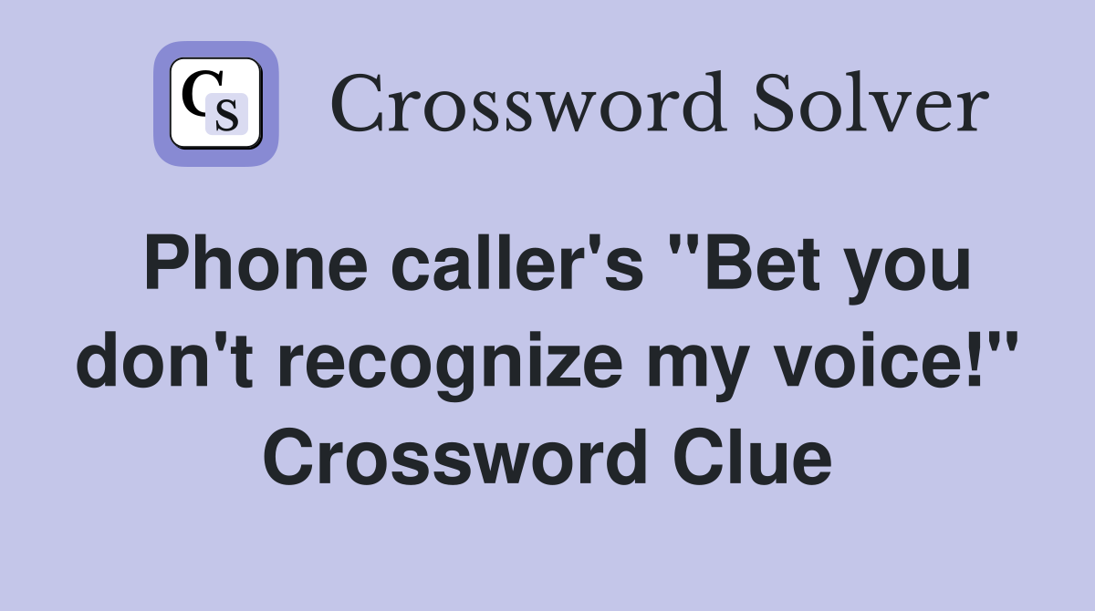 Phone caller's "Bet you don't recognize my voice!" Crossword Clue