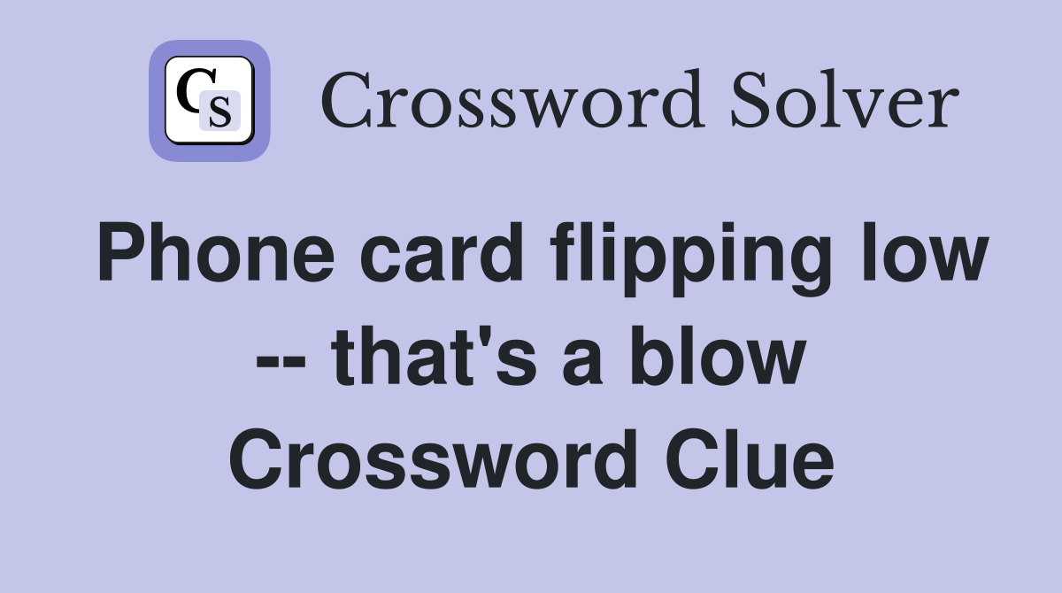 Phone card flipping low -- that's a blow Crossword Clue